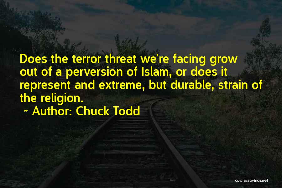 Chuck Todd Quotes: Does The Terror Threat We're Facing Grow Out Of A Perversion Of Islam, Or Does It Represent And Extreme, But