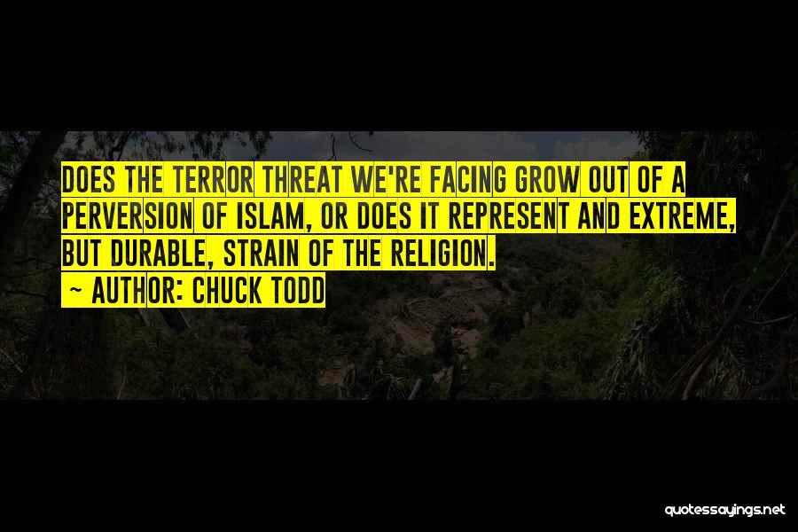 Chuck Todd Quotes: Does The Terror Threat We're Facing Grow Out Of A Perversion Of Islam, Or Does It Represent And Extreme, But