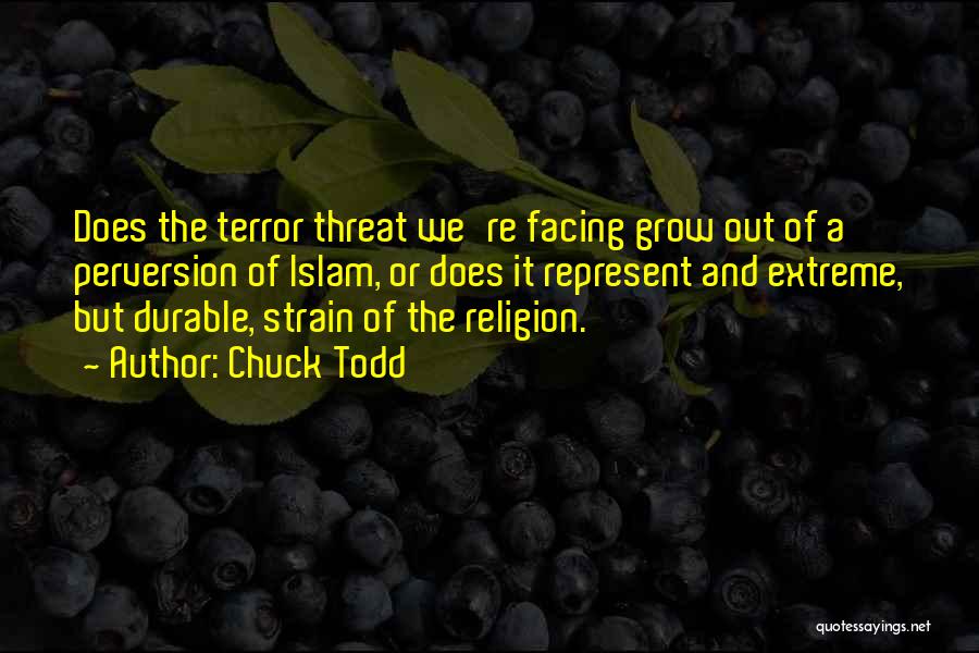 Chuck Todd Quotes: Does The Terror Threat We're Facing Grow Out Of A Perversion Of Islam, Or Does It Represent And Extreme, But