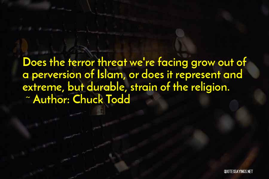 Chuck Todd Quotes: Does The Terror Threat We're Facing Grow Out Of A Perversion Of Islam, Or Does It Represent And Extreme, But