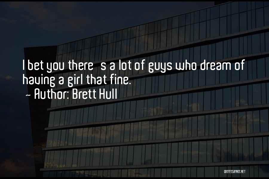 Brett Hull Quotes: I Bet You There's A Lot Of Guys Who Dream Of Having A Girl That Fine.