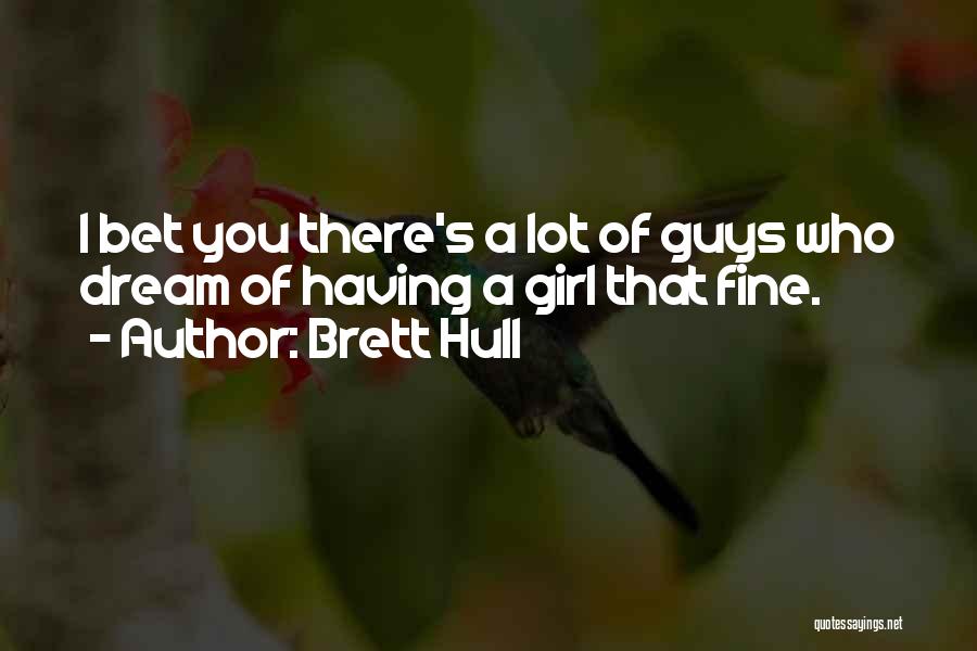 Brett Hull Quotes: I Bet You There's A Lot Of Guys Who Dream Of Having A Girl That Fine.