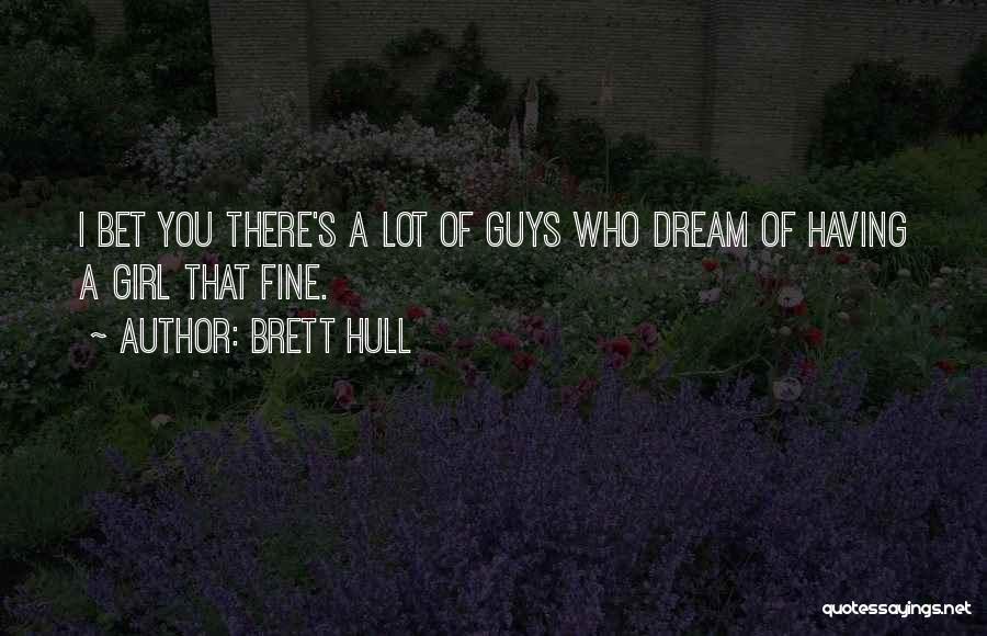 Brett Hull Quotes: I Bet You There's A Lot Of Guys Who Dream Of Having A Girl That Fine.