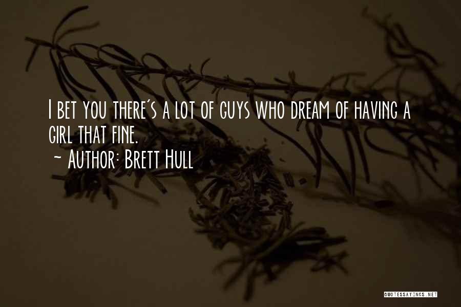 Brett Hull Quotes: I Bet You There's A Lot Of Guys Who Dream Of Having A Girl That Fine.