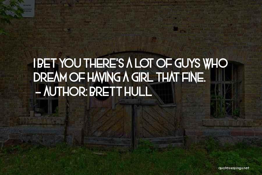 Brett Hull Quotes: I Bet You There's A Lot Of Guys Who Dream Of Having A Girl That Fine.