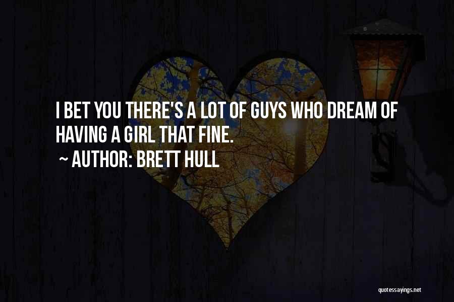 Brett Hull Quotes: I Bet You There's A Lot Of Guys Who Dream Of Having A Girl That Fine.