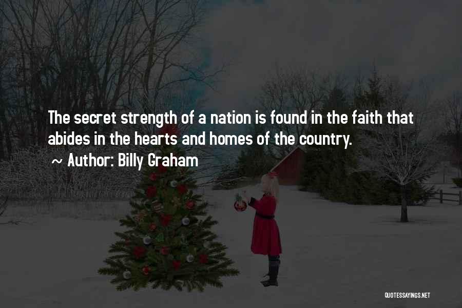Billy Graham Quotes: The Secret Strength Of A Nation Is Found In The Faith That Abides In The Hearts And Homes Of The