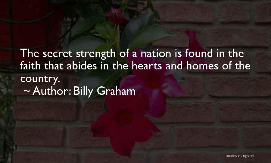 Billy Graham Quotes: The Secret Strength Of A Nation Is Found In The Faith That Abides In The Hearts And Homes Of The