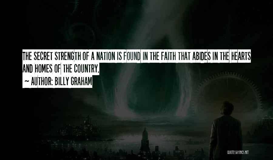 Billy Graham Quotes: The Secret Strength Of A Nation Is Found In The Faith That Abides In The Hearts And Homes Of The