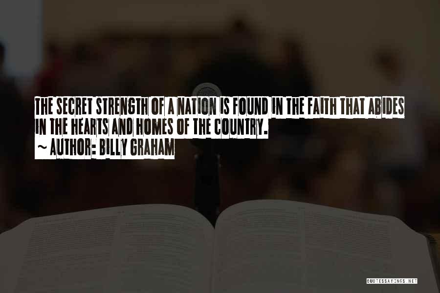 Billy Graham Quotes: The Secret Strength Of A Nation Is Found In The Faith That Abides In The Hearts And Homes Of The