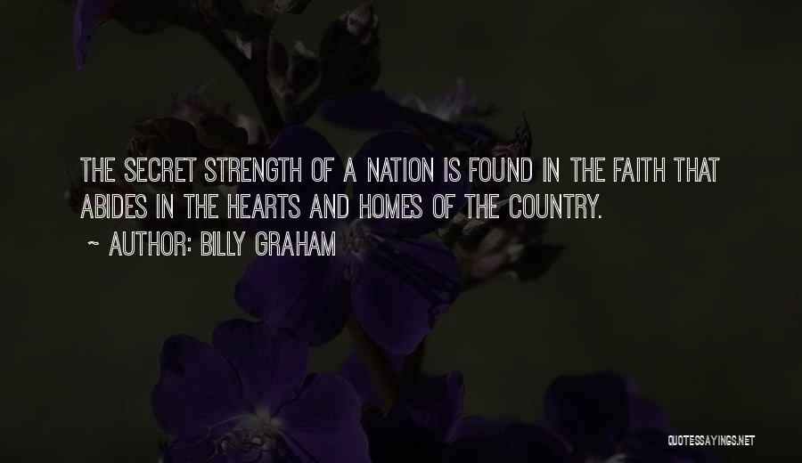 Billy Graham Quotes: The Secret Strength Of A Nation Is Found In The Faith That Abides In The Hearts And Homes Of The