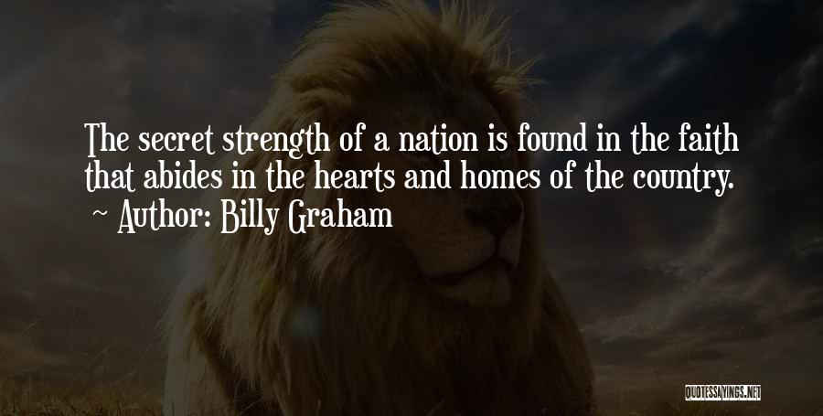 Billy Graham Quotes: The Secret Strength Of A Nation Is Found In The Faith That Abides In The Hearts And Homes Of The