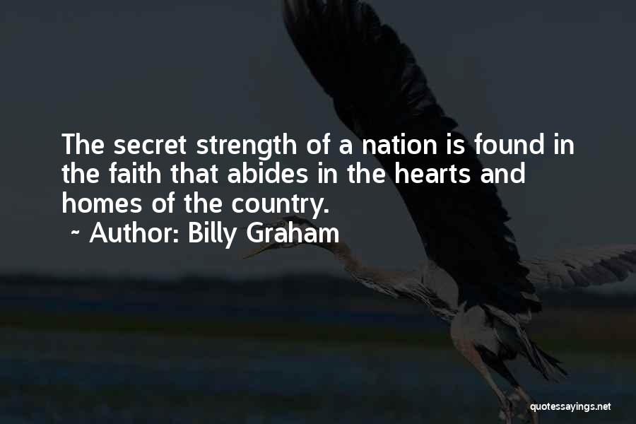 Billy Graham Quotes: The Secret Strength Of A Nation Is Found In The Faith That Abides In The Hearts And Homes Of The
