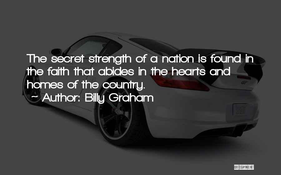 Billy Graham Quotes: The Secret Strength Of A Nation Is Found In The Faith That Abides In The Hearts And Homes Of The