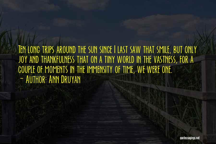 Ann Druyan Quotes: Ten Long Trips Around The Sun Since I Last Saw That Smile, But Only Joy And Thankfulness That On A