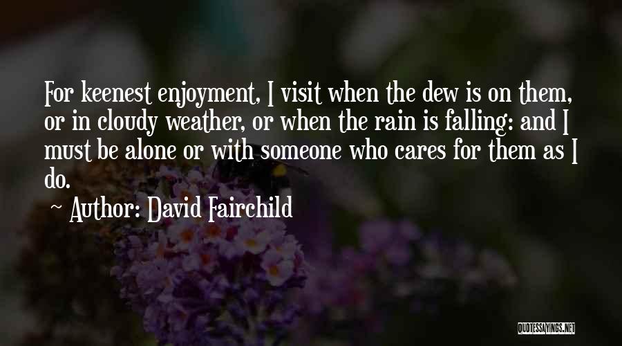 David Fairchild Quotes: For Keenest Enjoyment, I Visit When The Dew Is On Them, Or In Cloudy Weather, Or When The Rain Is