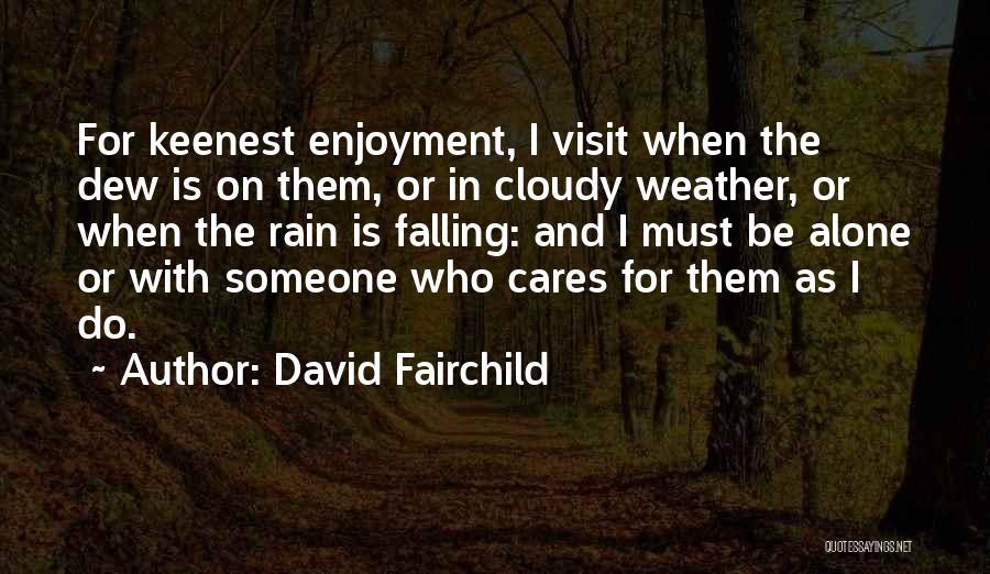 David Fairchild Quotes: For Keenest Enjoyment, I Visit When The Dew Is On Them, Or In Cloudy Weather, Or When The Rain Is