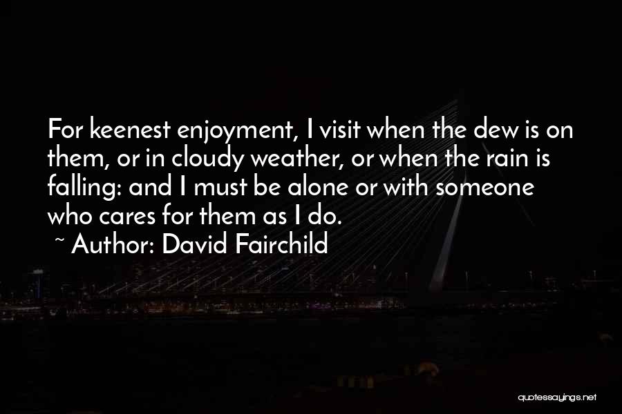 David Fairchild Quotes: For Keenest Enjoyment, I Visit When The Dew Is On Them, Or In Cloudy Weather, Or When The Rain Is