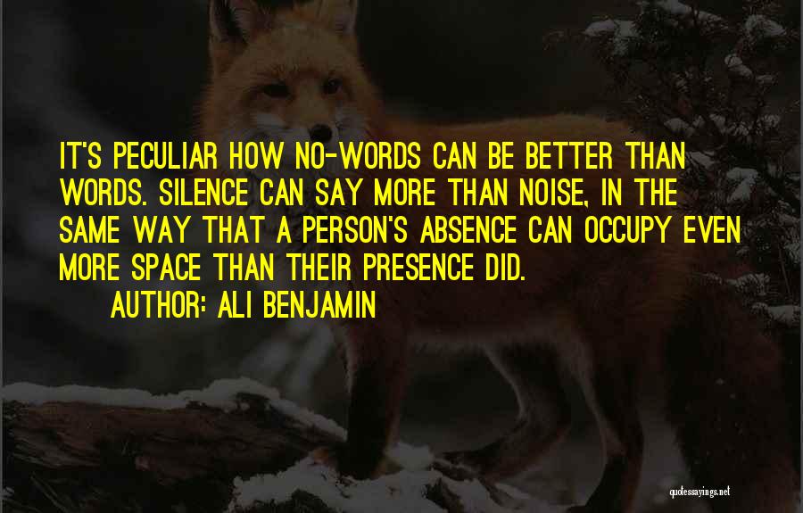 Ali Benjamin Quotes: It's Peculiar How No-words Can Be Better Than Words. Silence Can Say More Than Noise, In The Same Way That