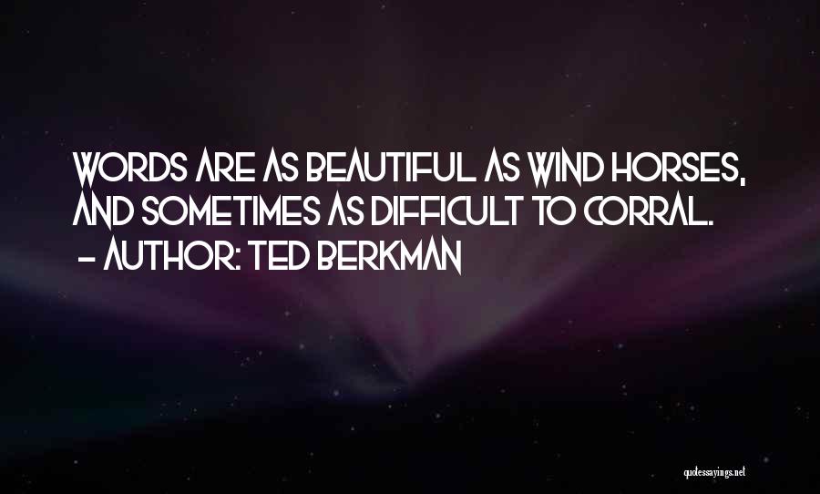 Ted Berkman Quotes: Words Are As Beautiful As Wind Horses, And Sometimes As Difficult To Corral.