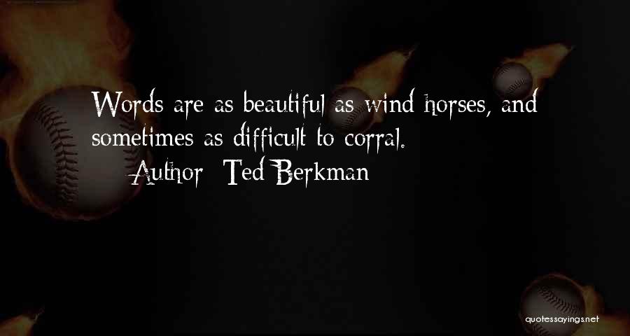 Ted Berkman Quotes: Words Are As Beautiful As Wind Horses, And Sometimes As Difficult To Corral.