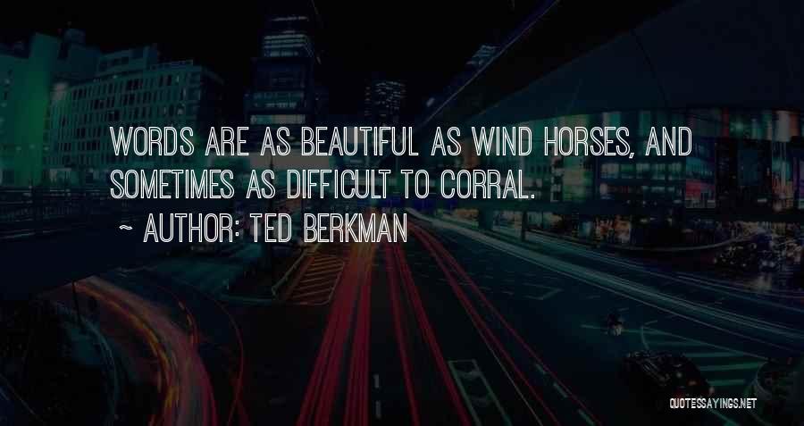 Ted Berkman Quotes: Words Are As Beautiful As Wind Horses, And Sometimes As Difficult To Corral.