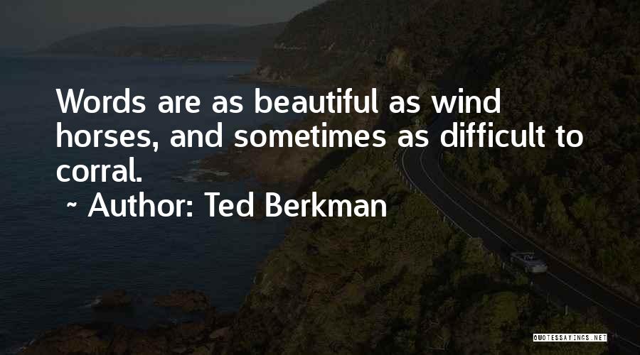 Ted Berkman Quotes: Words Are As Beautiful As Wind Horses, And Sometimes As Difficult To Corral.