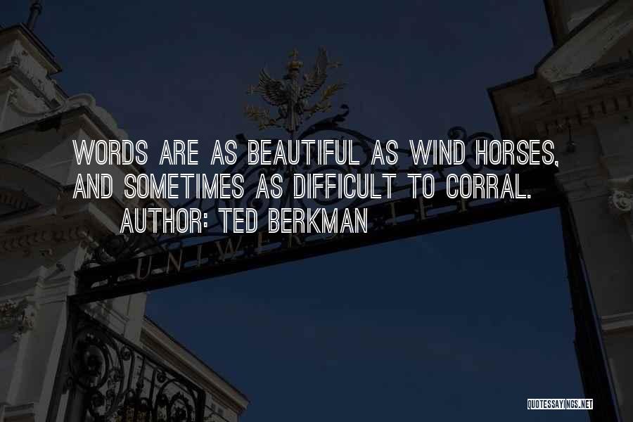 Ted Berkman Quotes: Words Are As Beautiful As Wind Horses, And Sometimes As Difficult To Corral.