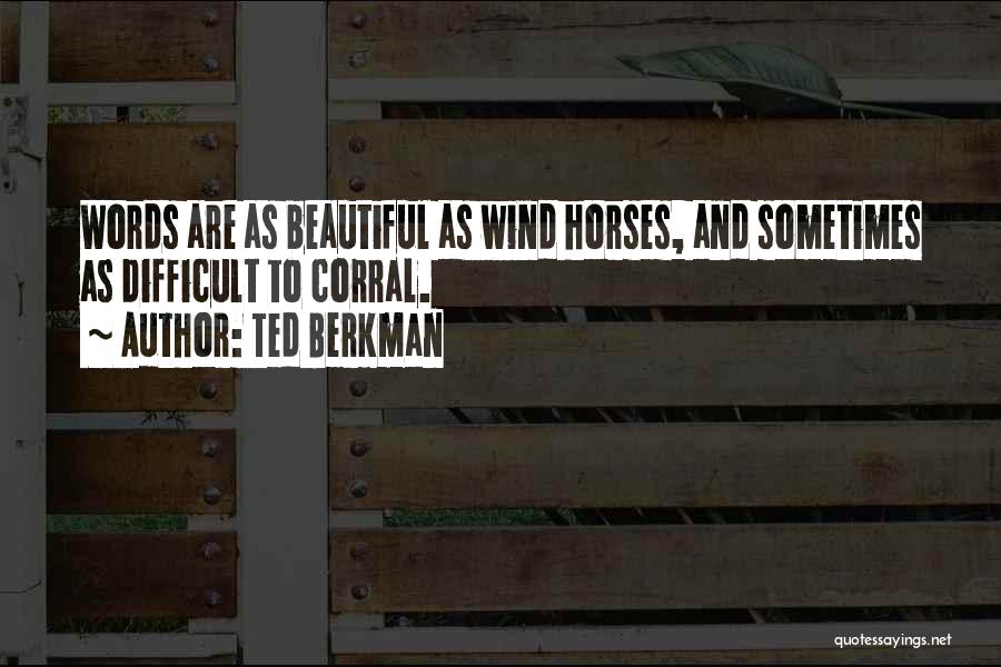 Ted Berkman Quotes: Words Are As Beautiful As Wind Horses, And Sometimes As Difficult To Corral.