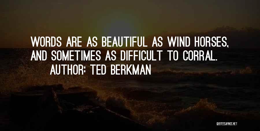 Ted Berkman Quotes: Words Are As Beautiful As Wind Horses, And Sometimes As Difficult To Corral.
