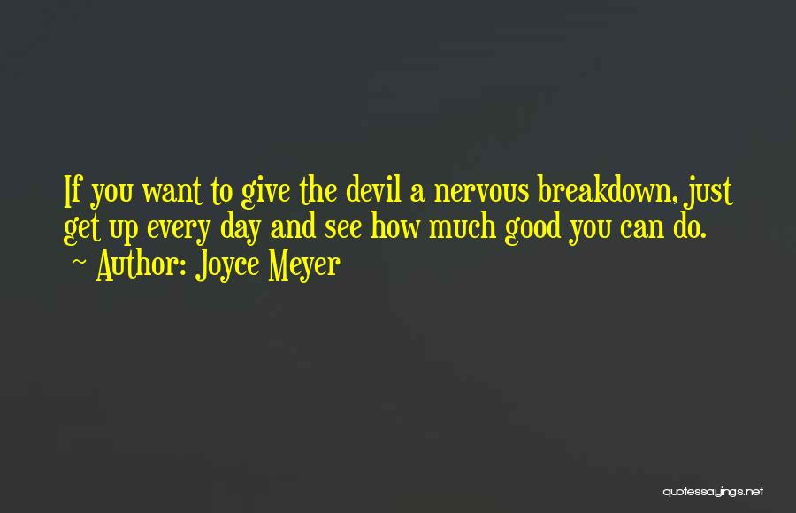 Joyce Meyer Quotes: If You Want To Give The Devil A Nervous Breakdown, Just Get Up Every Day And See How Much Good