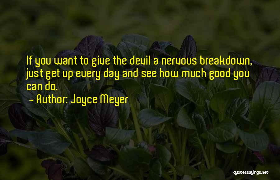 Joyce Meyer Quotes: If You Want To Give The Devil A Nervous Breakdown, Just Get Up Every Day And See How Much Good