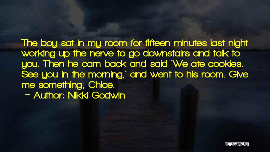 Nikki Godwin Quotes: The Boy Sat In My Room For Fifteen Minutes Last Night Working Up The Nerve To Go Downstairs And Talk