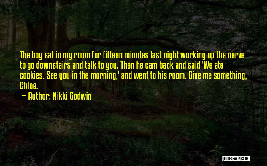 Nikki Godwin Quotes: The Boy Sat In My Room For Fifteen Minutes Last Night Working Up The Nerve To Go Downstairs And Talk