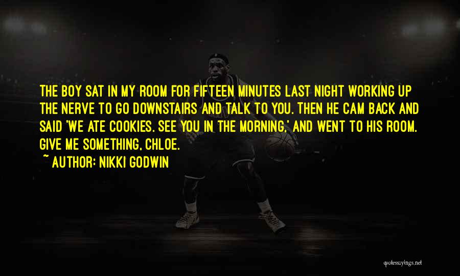 Nikki Godwin Quotes: The Boy Sat In My Room For Fifteen Minutes Last Night Working Up The Nerve To Go Downstairs And Talk