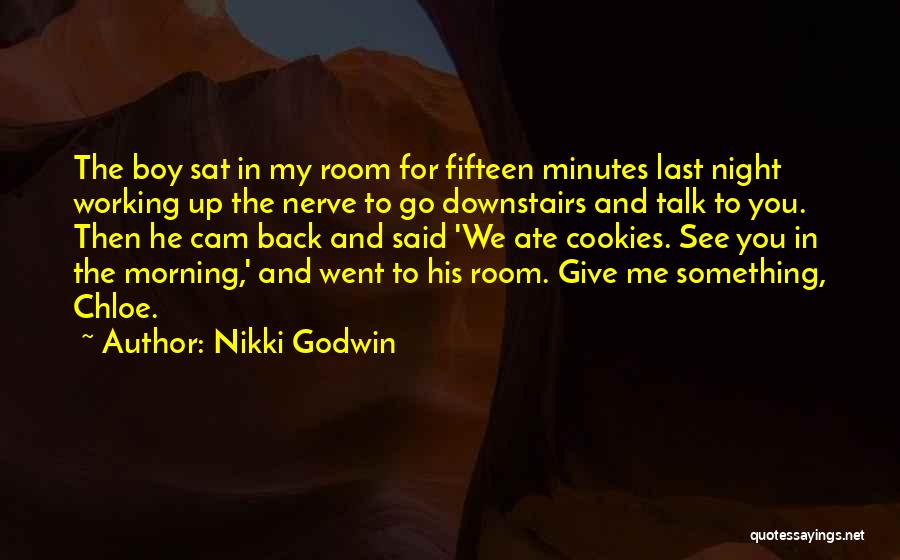 Nikki Godwin Quotes: The Boy Sat In My Room For Fifteen Minutes Last Night Working Up The Nerve To Go Downstairs And Talk