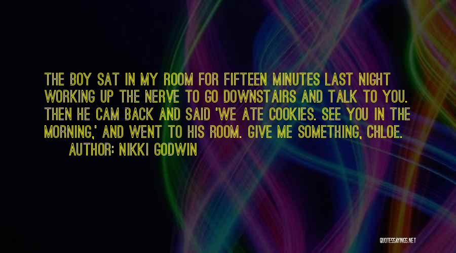 Nikki Godwin Quotes: The Boy Sat In My Room For Fifteen Minutes Last Night Working Up The Nerve To Go Downstairs And Talk