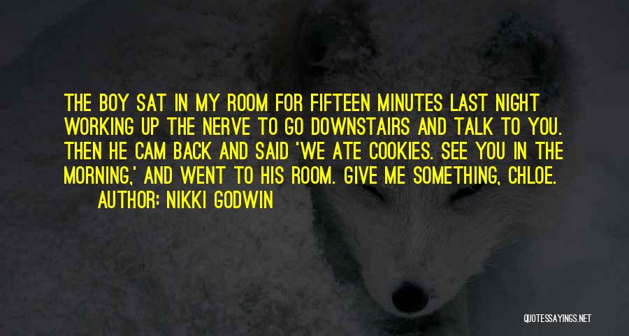 Nikki Godwin Quotes: The Boy Sat In My Room For Fifteen Minutes Last Night Working Up The Nerve To Go Downstairs And Talk