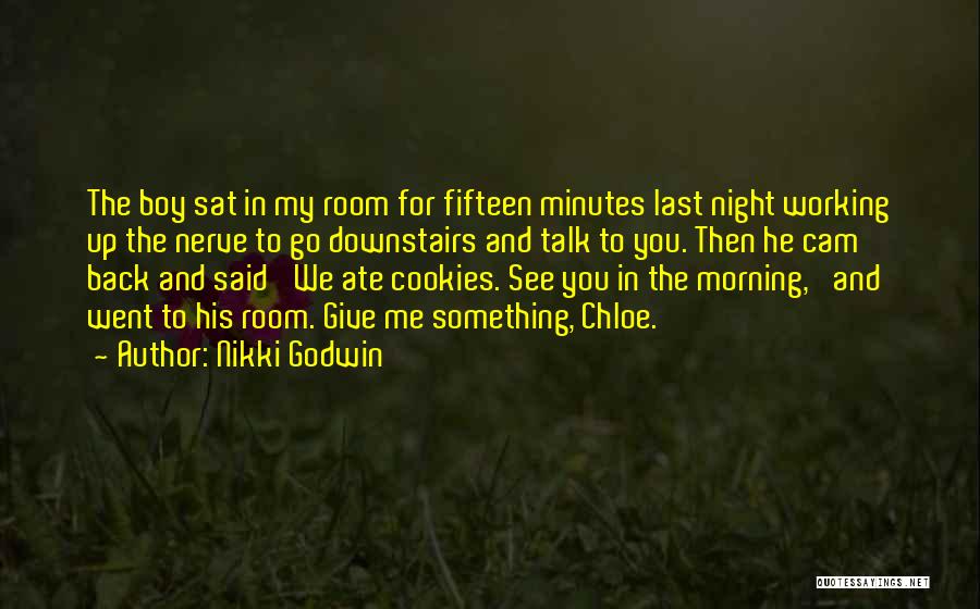 Nikki Godwin Quotes: The Boy Sat In My Room For Fifteen Minutes Last Night Working Up The Nerve To Go Downstairs And Talk