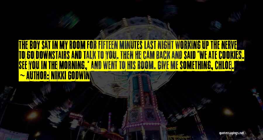 Nikki Godwin Quotes: The Boy Sat In My Room For Fifteen Minutes Last Night Working Up The Nerve To Go Downstairs And Talk