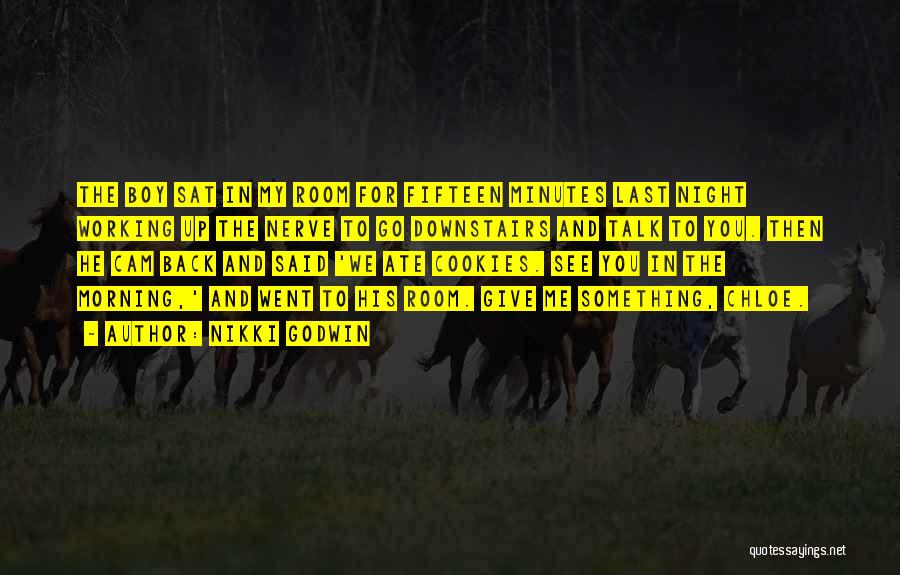 Nikki Godwin Quotes: The Boy Sat In My Room For Fifteen Minutes Last Night Working Up The Nerve To Go Downstairs And Talk