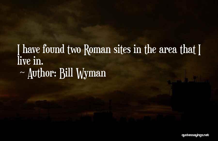 Bill Wyman Quotes: I Have Found Two Roman Sites In The Area That I Live In.