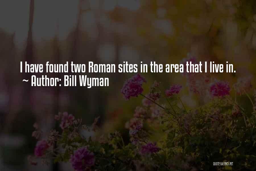 Bill Wyman Quotes: I Have Found Two Roman Sites In The Area That I Live In.