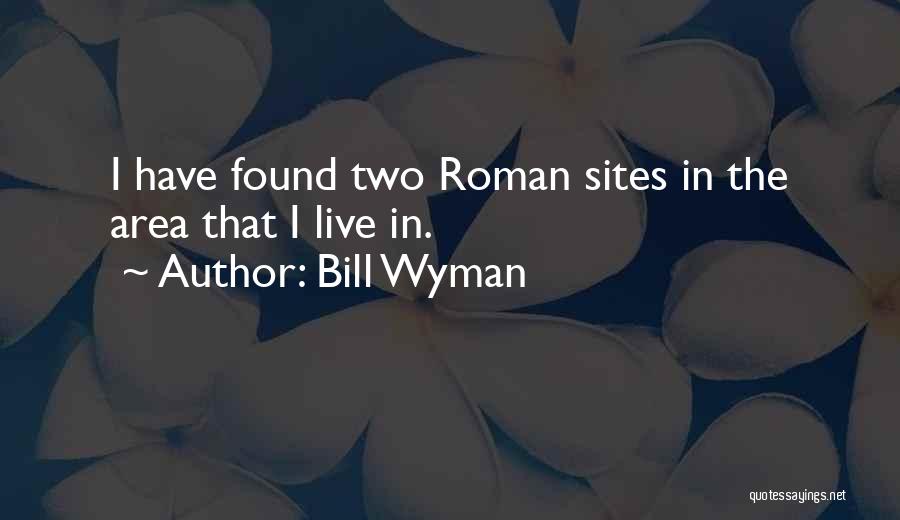 Bill Wyman Quotes: I Have Found Two Roman Sites In The Area That I Live In.