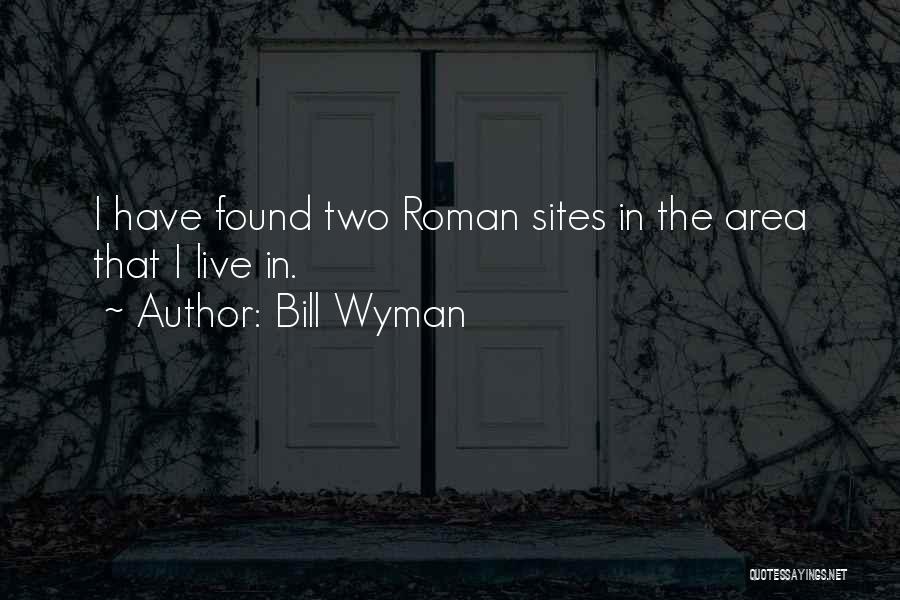 Bill Wyman Quotes: I Have Found Two Roman Sites In The Area That I Live In.