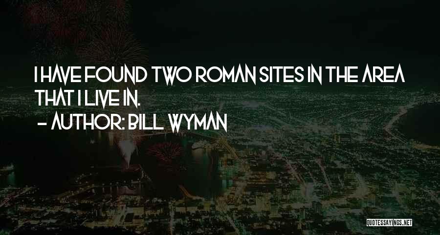 Bill Wyman Quotes: I Have Found Two Roman Sites In The Area That I Live In.