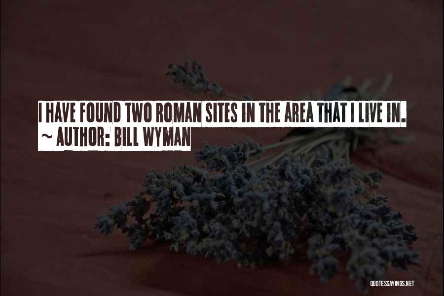 Bill Wyman Quotes: I Have Found Two Roman Sites In The Area That I Live In.