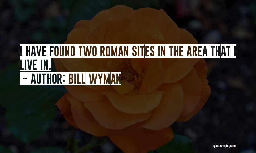 Bill Wyman Quotes: I Have Found Two Roman Sites In The Area That I Live In.