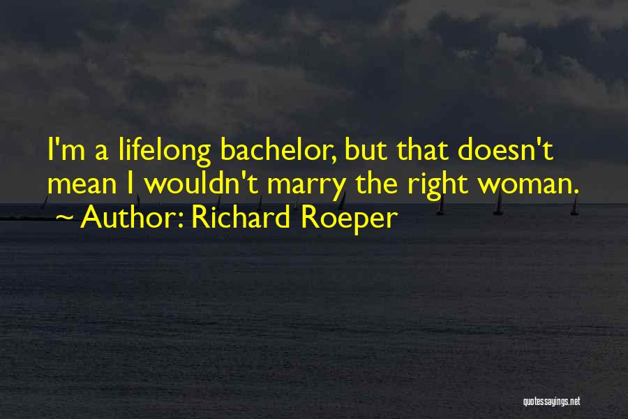 Richard Roeper Quotes: I'm A Lifelong Bachelor, But That Doesn't Mean I Wouldn't Marry The Right Woman.