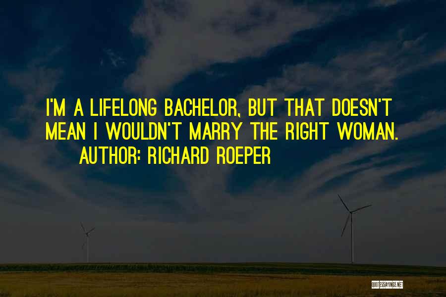 Richard Roeper Quotes: I'm A Lifelong Bachelor, But That Doesn't Mean I Wouldn't Marry The Right Woman.